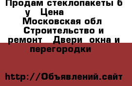 Продам стеклопакеты б.у › Цена ­ 10 000 - Московская обл. Строительство и ремонт » Двери, окна и перегородки   